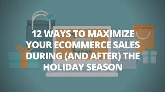 12 Ways To Maximize Your Ecommerce Sales During (and after) The Holiday Season