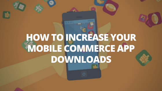 How To Increase Your Mobile Commerce App Downloads