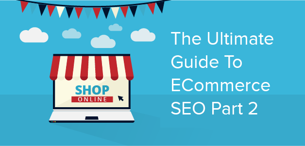 The Ultimate Guide To Ecommerce SEO – Part 2