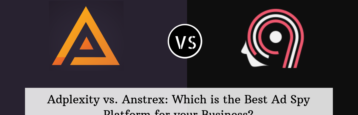 Adplexity vs Anstrex: Which Is The Best Ad Spy Platform For Your Business